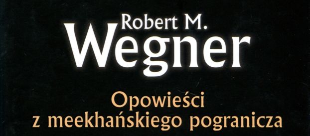 Robert W. Wegner o kolejnym tomie Opowieści z meekhańskiego pogranicza