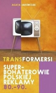 Transformersi. Superbohaterowie polskiej reklamy 80. - 90. - znajdź na taniaksiazka.pl