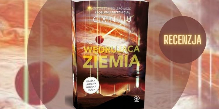 Wędrująca Ziemia – recenzja opowiadań Cixina Liu Wędrująca Ziemia