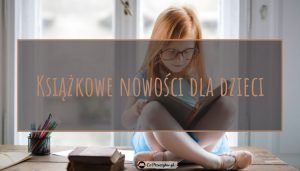 Co nowego w literaturze dziecięcej - sprawdź na TaniaKsiazka.pl