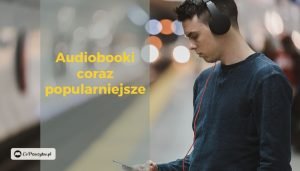 Popularność audiobooków rośnie