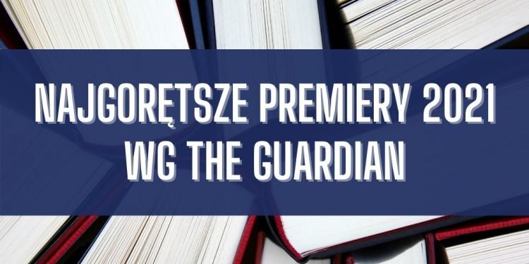 Najgorętsze premiery 2021 wg The Guardian Najgorętsze premiery 2021 wg The Guardian