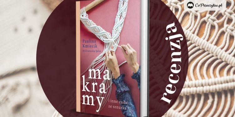 Makramy i inne cuda ze sznurka - recenzja książki Pauliny Kmiecik