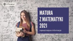 Matura z matematyki 2021 - co trzeba wiedzieć?