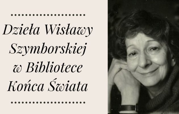 Dzieła Wisławy Szymborskiej w Bibliotece końca świata Dzieła Wisławy Szymborskiej w Bibliotece Końca Świata