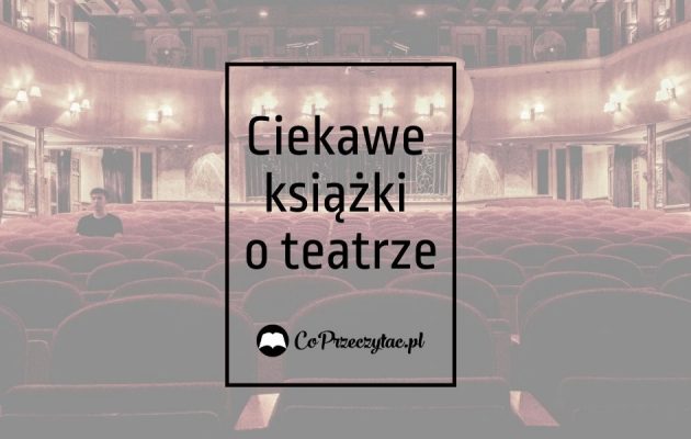 Książki o teatrze – zestawienie czytelnicze