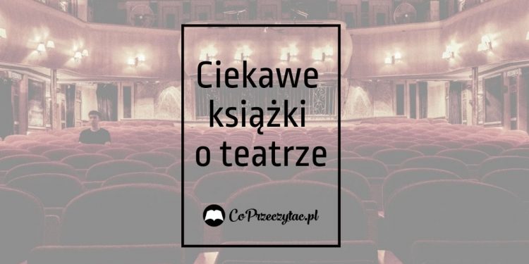 Książki o teatrze – zestawienie czytelnicze