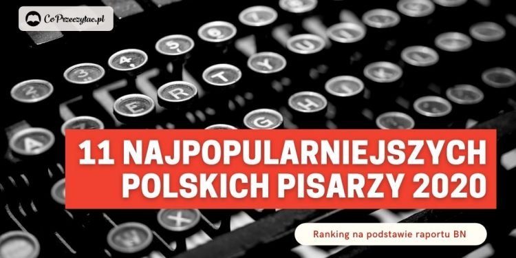 11 najpopularniejszych polskich pisarzy roku 2020 - ranking