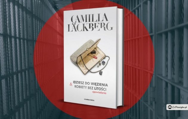 Idziesz do więzienia i Kobiety bez litości - opowiadania Camili Läckberg
