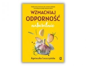 Agnieszka Leszczyńska Wzmacniaj odporność naturalnie Odporność - poradniki książkowe