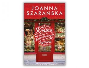 Joanna Szarańska Kraina Spełnionych Życzeń Książki na święta - zestawienie powieści obyczajowych