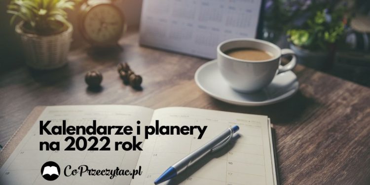 Kalendarze i planery na 2022 rok! Kalendarze i planery na 2022 rok