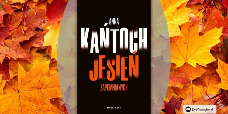 Jesień zapomnianych Anny Kańtoch - ostatni tom kryminalnej trylogii
