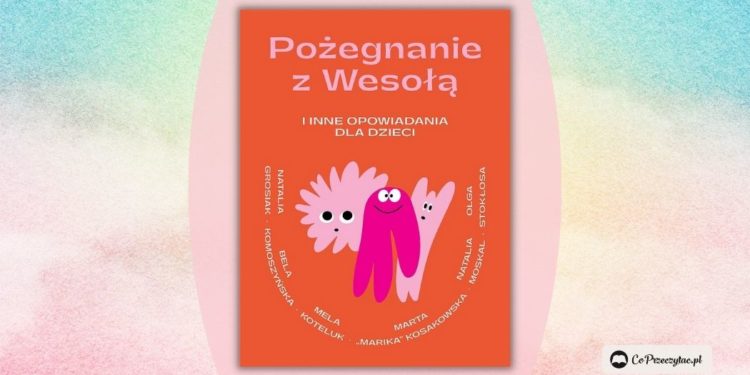 Pożegnanie z Wesołą i inne opowiadania. Polskie wokalistki piszą dla dzieci!