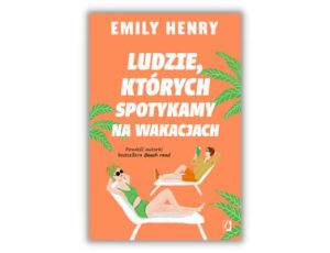 Ludzie, których spotykamy na wakacjach Emily Henry Wakacje z książką - 5 tytułów na lato 2022 
